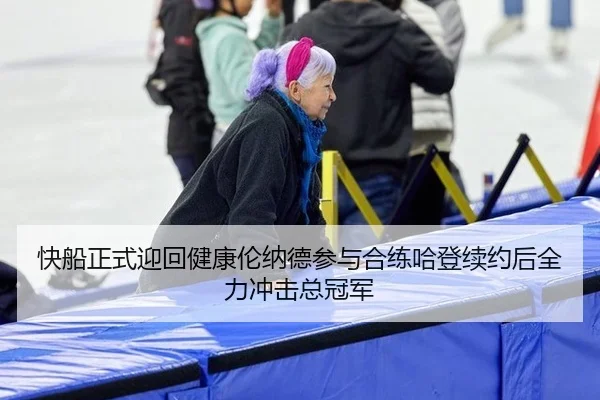 快船正式迎回健康伦纳德参与合练哈登续约后全力冲击总冠军